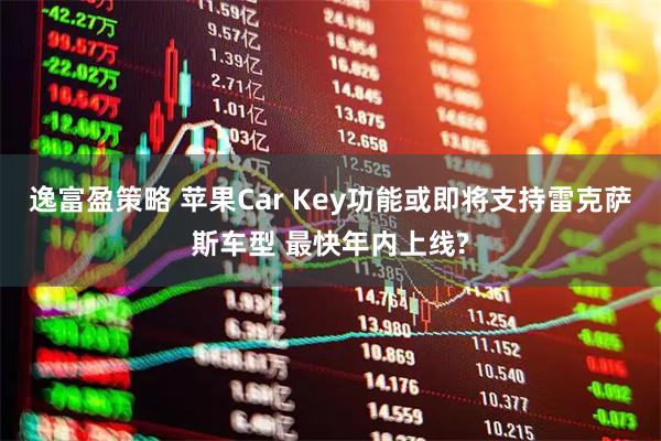 逸富盈策略 苹果Car Key功能或即将支持雷克萨斯车型 最快年内上线?