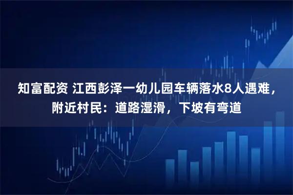 知富配资 江西彭泽一幼儿园车辆落水8人遇难，附近村民：道路湿滑，下坡有弯道