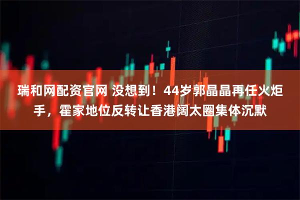 瑞和网配资官网 没想到！44岁郭晶晶再任火炬手，霍家地位反转让香港阔太圈集体沉默