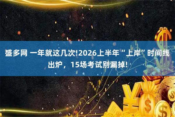 盛多网 一年就这几次!2026上半年“上岸”时间线出炉，15场考试别漏掉!