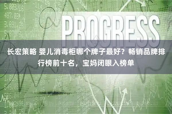 长宏策略 婴儿消毒柜哪个牌子最好？畅销品牌排行榜前十名，宝妈闭眼入榜单