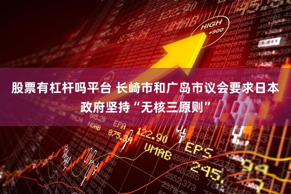 股票有杠杆吗平台 长崎市和广岛市议会要求日本政府坚持“无核三原则”