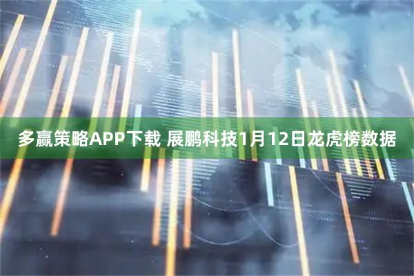 多赢策略APP下载 展鹏科技1月12日龙虎榜数据
