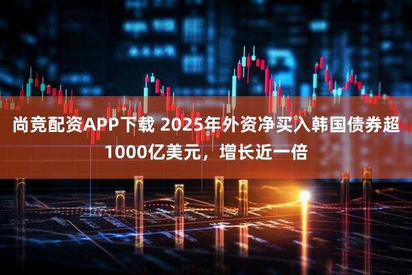 尚竞配资APP下载 2025年外资净买入韩国债券超1000亿美元，增长近一倍