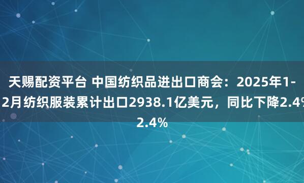 天赐配资平台 中国纺织品进出口商会：2025年1-12月纺织服装累计出口2938.1亿美元，同比下降2.4%