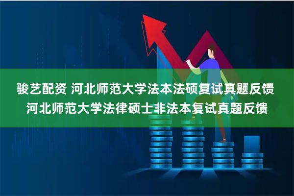 骏艺配资 河北师范大学法本法硕复试真题反馈 河北师范大学法律硕士非法本复试真题反馈