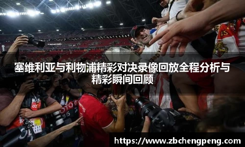 塞维利亚与利物浦精彩对决录像回放全程分析与精彩瞬间回顾